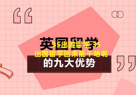 35出国留学 35出国留学回来能干啥呢